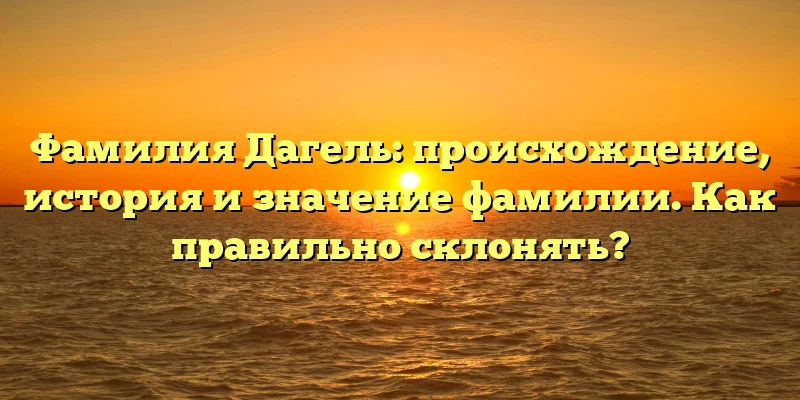 Фамилия Дагель: происхождение, история и значение фамилии. Как правильно склонять? Фамилия Дагель: происхождение, история и значение фамилии. Как правильно склонять?