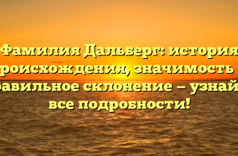 Фамилия Дальберг: история происхождения, значимость и правильное склонение — узнайте все подробности!