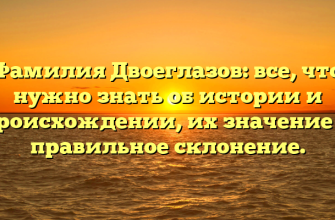 Фамилия Двоеглазов: все, что нужно знать об истории и происхождении, их значение и правильное склонение.