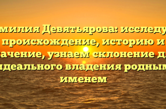 Фамилия Девятьярова: исследуем происхождение, историю и значение, узнаем склонение для идеального владения родным именем