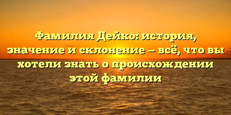 Фамилия Дейко: история, значение и склонение — всё, что вы хотели знать о происхождении этой фамилии Фамилия Дейко: история, значение и склонение — всё, что вы хотели знать о происхождении этой фамилии