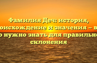 Фамилия Деч: история, происхождение и значения — все, что нужно знать для правильного склонения