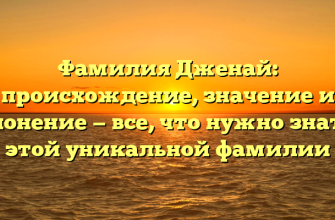 Фамилия Дженай: происхождение, значение и склонение — все, что нужно знать о этой уникальной фамилии