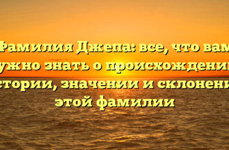Фамилия Джепа: все, что вам нужно знать о происхождении, истории, значении и склонении этой фамилии