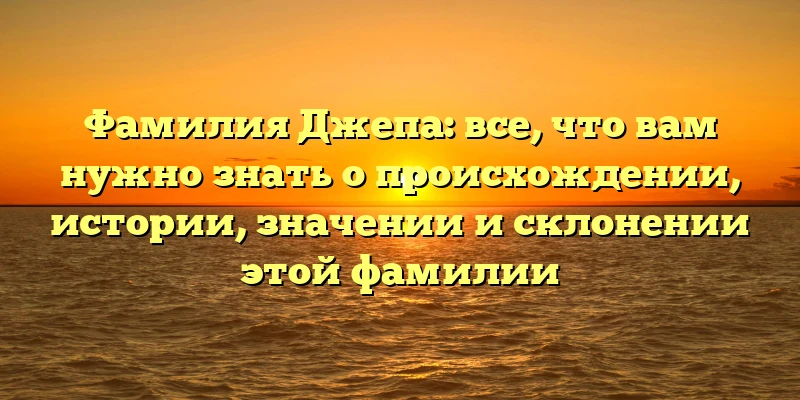 Фамилия Джепа: все, что вам нужно знать о происхождении, истории, значении и склонении этой фамилии Фамилия Джепа: все, что вам нужно знать о происхождении, истории, значении и склонении этой фамилии
