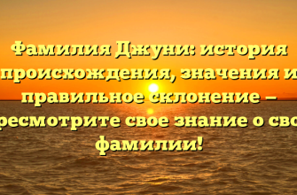 Фамилия Джуни: история происхождения, значения и правильное склонение — пересмотрите свое знание о своей фамилии!
