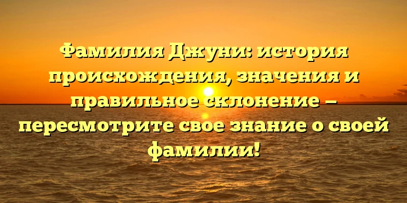 Фамилия Джуни: история происхождения, значения и правильное склонение — пересмотрите свое знание о своей фамилии! Фамилия Джуни: история происхождения, значения и правильное склонение — пересмотрите свое знание о своей фамилии!