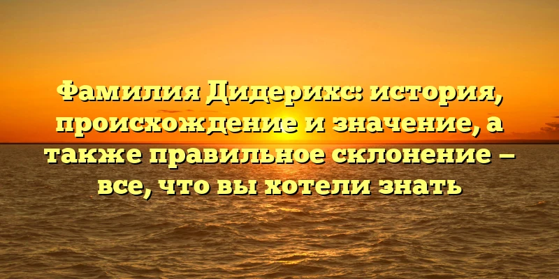 Фамилия Дидерихс: история, происхождение и значение, а также правильное склонение — все, что вы хотели знать Фамилия Дидерихс: история, происхождение и значение, а также правильное склонение — все, что вы хотели знать