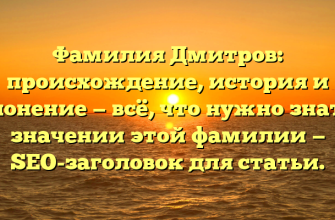 Фамилия Дмитров: происхождение, история и склонение — всё, что нужно знать о значении этой фамилии — SEO-заголовок для статьи.