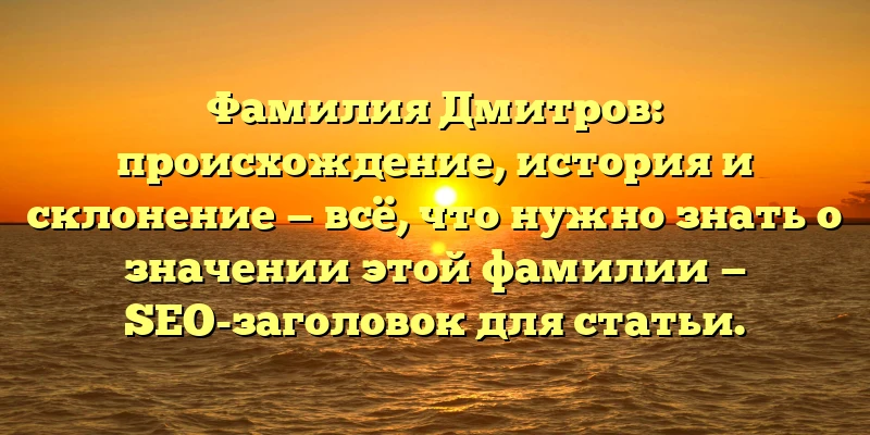 Фамилия Дмитров: происхождение, история и склонение — всё, что нужно знать о значении этой фамилии — SEO-заголовок для статьи. Фамилия Дмитров: происхождение, история и склонение — всё, что нужно знать о значении этой фамилии — SEO-заголовок для статьи.