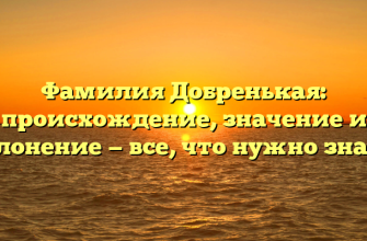 Фамилия Добренькая: происхождение, значение и склонение — все, что нужно знать!