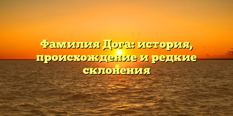 Фамилия Дога: история, происхождение и редкие склонения