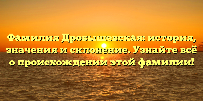 Фамилия Дробышевская: история, значения и склонение. Узнайте всё о происхождении этой фамилии!