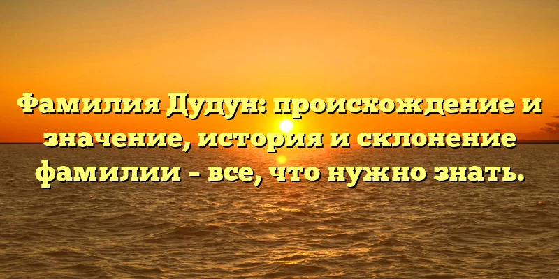 Фамилия Дудун: происхождение и значение, история и склонение фамилии – все, что нужно знать. Фамилия Дудун: происхождение и значение, история и склонение фамилии – все, что нужно знать.