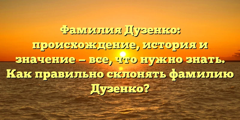 Фамилия Дузенко: происхождение, история и значение — все, что нужно знать. Как правильно склонять фамилию Дузенко? Фамилия Дузенко: происхождение, история и значение — все, что нужно знать. Как правильно склонять фамилию Дузенко?