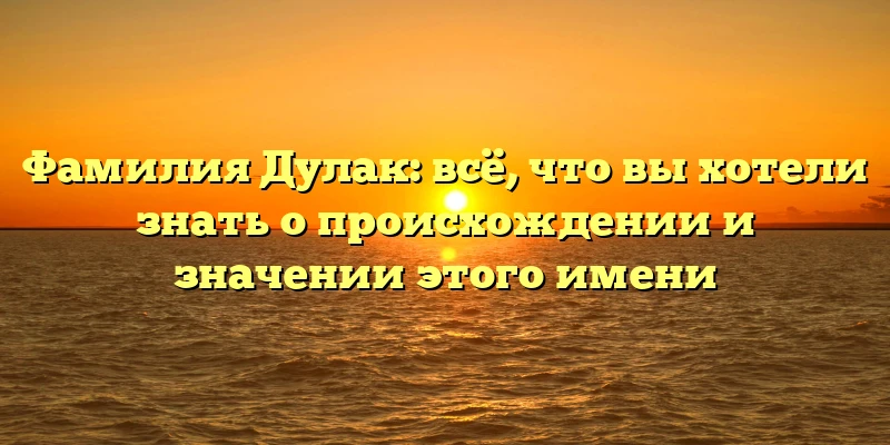 Фамилия Дулак: всё, что вы хотели знать о происхождении и значении этого имени Фамилия Дулак: всё, что вы хотели знать о происхождении и значении этого имени