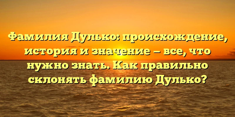 Фамилия Дулько: происхождение, история и значение — все, что нужно знать. Как правильно склонять фамилию Дулько? Фамилия Дулько: происхождение, история и значение — все, что нужно знать. Как правильно склонять фамилию Дулько?