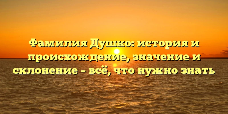 Фамилия Душко: история и происхождение, значение и склонение – всё, что нужно знать Фамилия Душко: история и происхождение, значение и склонение – всё, что нужно знать