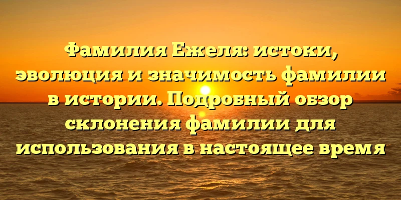Фамилия Ежеля: истоки, эволюция и значимость фамилии в истории. Подробный обзор склонения фамилии для использования в настоящее время Фамилия Ежеля: истоки, эволюция и значимость фамилии в истории. Подробный обзор склонения фамилии для использования в настоящее время