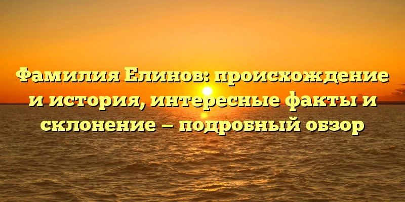Фамилия Елинов: происхождение и история, интересные факты и склонение — подробный обзор Фамилия Елинов: происхождение и история, интересные факты и склонение — подробный обзор
