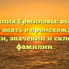Фамилия Ермиловы: всё, что нужно знать о происхождении, истории, значении и склонении фамилии