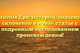 Фамилия Ерх: история, значение и склонение в новой статье с подробным исследованием происхождения!