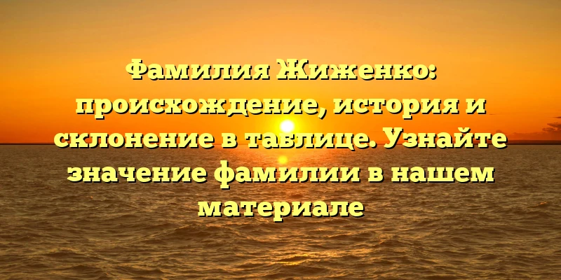Фамилия Жиженко: происхождение, история и склонение в таблице. Узнайте значение фамилии в нашем материале Фамилия Жиженко: происхождение, история и склонение в таблице. Узнайте значение фамилии в нашем материале