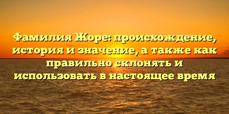 Фамилия Жоре: происхождение, история и значение, а также как правильно склонять и использовать в настоящее время Фамилия Жоре: происхождение, история и значение, а также как правильно склонять и использовать в настоящее время