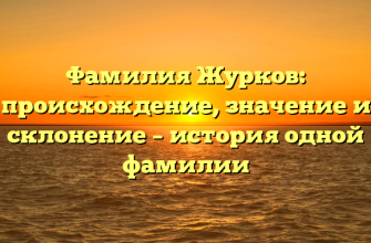 Фамилия Журков: происхождение, значение и склонение – история одной фамилии