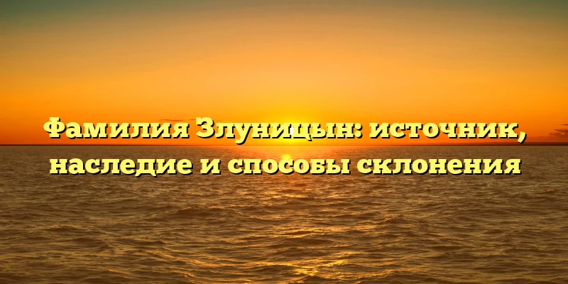 Фамилия Злуницын: источник, наследие и способы склонения Фамилия Злуницын: источник, наследие и способы склонения