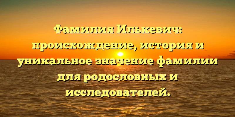 Фамилия Илькевич: происхождение, история и уникальное значение фамилии для родословных и исследователей. Фамилия Илькевич: происхождение, история и уникальное значение фамилии для родословных и исследователей.
