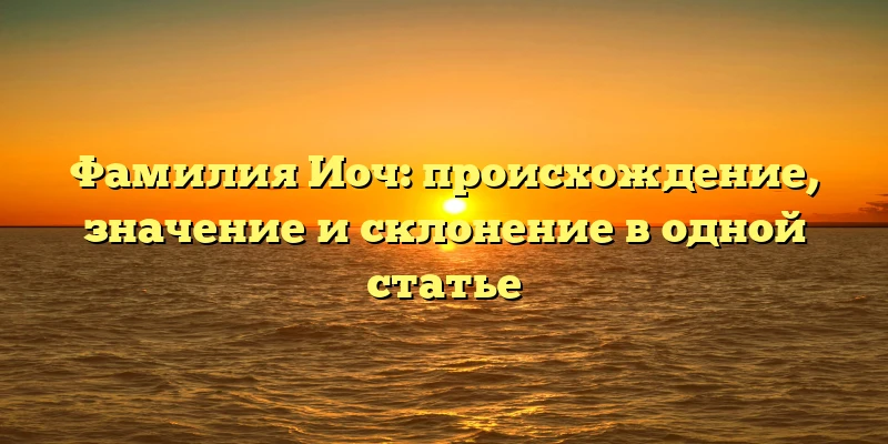 Фамилия Иоч: происхождение, значение и склонение в одной статье Фамилия Иоч: происхождение, значение и склонение в одной статье
