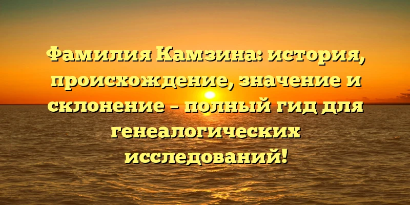 Фамилия Камзина: история, происхождение, значение и склонение – полный гид для генеалогических исследований! Фамилия Камзина: история, происхождение, значение и склонение – полный гид для генеалогических исследований!
