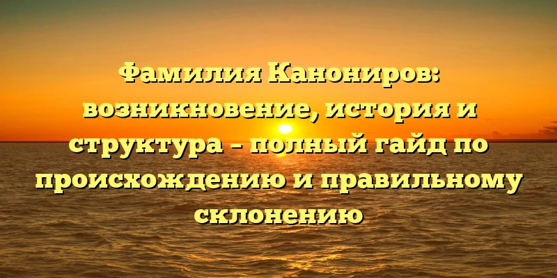 Фамилия Канониров: возникновение, история и структура – полный гайд по происхождению и правильному склонению Фамилия Канониров: возникновение, история и структура – полный гайд по происхождению и правильному склонению