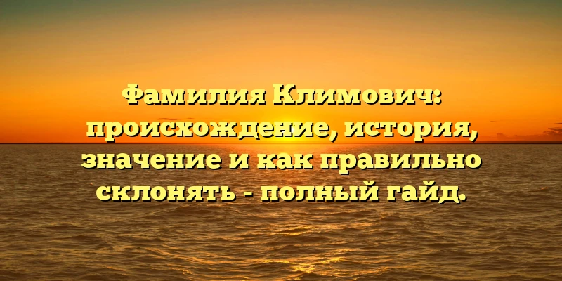 Фамилия Климович: происхождение, история, значение и как правильно склонять - полный гайд. Фамилия Климович: происхождение, история, значение и как правильно склонять - полный гайд.