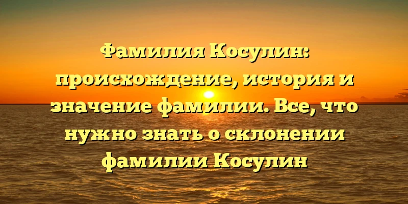 Фамилия Косулин: происхождение, история и значение фамилии. Все, что нужно знать о склонении фамилии Косулин