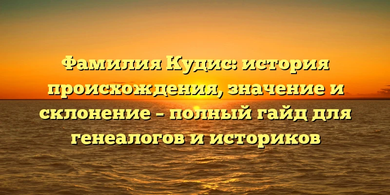 Фамилия Кудис: история происхождения, значение и склонение – полный гайд для генеалогов и историков Фамилия Кудис: история происхождения, значение и склонение – полный гайд для генеалогов и историков