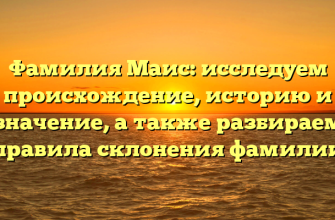 Фамилия Маис: исследуем происхождение, историю и значение, а также разбираем правила склонения фамилии