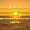 Фамилия Мамиев: история происхождения, значения и склонения этой фамилии — SEO-заголовок для статьи на сайте.