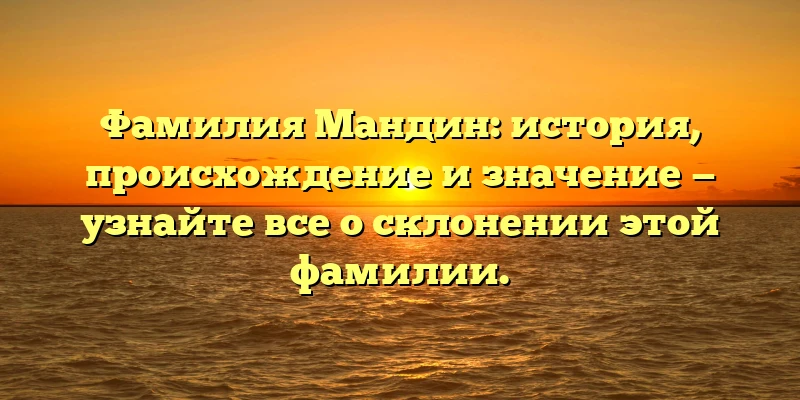 Фамилия Мандин: история, происхождение и значение — узнайте все о склонении этой фамилии. Фамилия Мандин: история, происхождение и значение — узнайте все о склонении этой фамилии.
