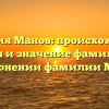 Фамилия Манов: происхождение, история и значение фамилии. Все о склонении фамилии Манов
