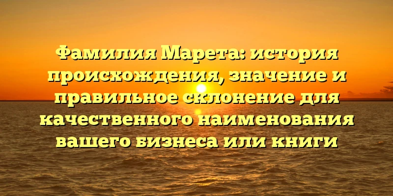 Фамилия Марета: история происхождения, значение и правильное склонение для качественного наименования вашего бизнеса или книги Фамилия Марета: история происхождения, значение и правильное склонение для качественного наименования вашего бизнеса или книги