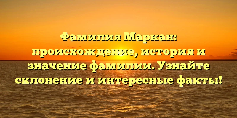 Фамилия Маркан: происхождение, история и значение фамилии. Узнайте склонение и интересные факты! Фамилия Маркан: происхождение, история и значение фамилии. Узнайте склонение и интересные факты!