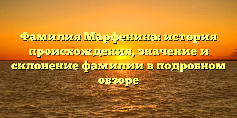 Фамилия Марфенина: история происхождения, значение и склонение фамилии в подробном обзоре Фамилия Марфенина: история происхождения, значение и склонение фамилии в подробном обзоре