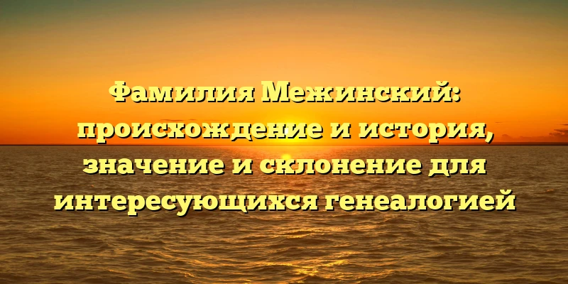 Фамилия Межинский: происхождение и история, значение и склонение для интересующихся генеалогией Фамилия Межинский: происхождение и история, значение и склонение для интересующихся генеалогией