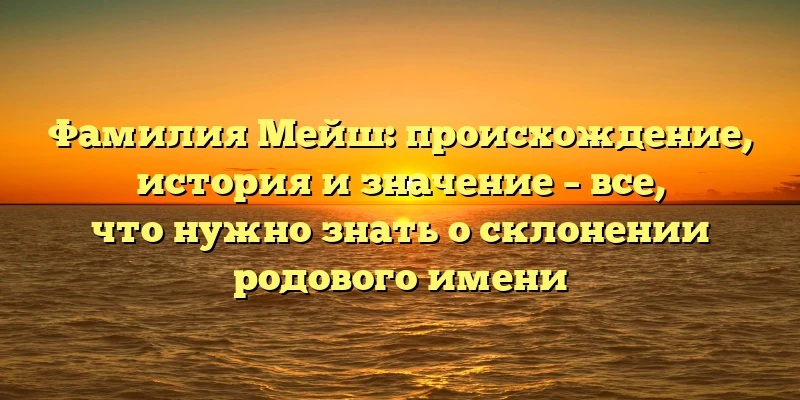 Фамилия Мейш: происхождение, история и значение – все, что нужно знать о склонении родового имени Фамилия Мейш: происхождение, история и значение – все, что нужно знать о склонении родового имени