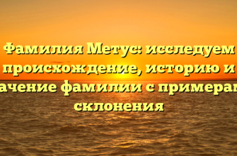 Фамилия Метус: исследуем происхождение, историю и значение фамилии с примерами склонения