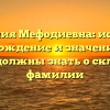 Фамилия Мефодиевна: история, происхождение и значение — все, что вы должны знать о склонении фамилии
