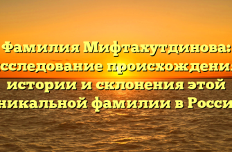 Фамилия Мифтахутдинова: исследование происхождения, истории и склонения этой уникальной фамилии в России