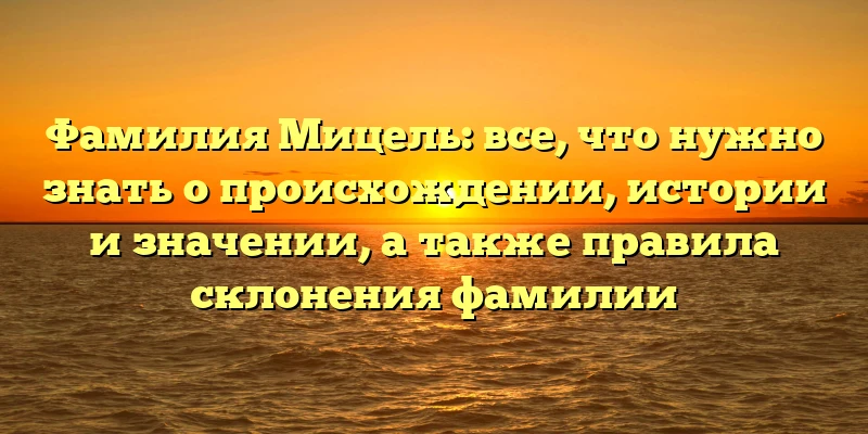 Фамилия Мицель: все, что нужно знать о происхождении, истории и значении, а также правила склонения фамилии Фамилия Мицель: все, что нужно знать о происхождении, истории и значении, а также правила склонения фамилии